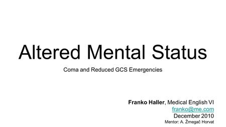 Altered Mental Status Coma and Reduced GCS Emergencies Franko Haller, Medical English VI December 2010 Mentor: A. Žmegač Horvat.