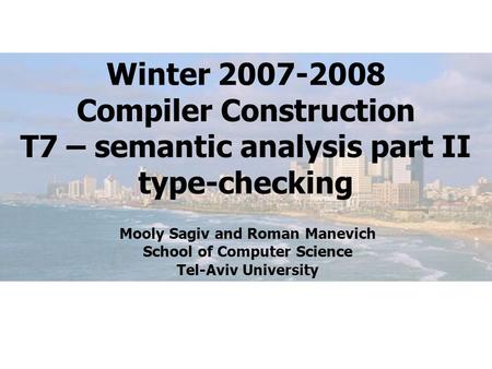 Winter 2007-2008 Compiler Construction T7 – semantic analysis part II type-checking Mooly Sagiv and Roman Manevich School of Computer Science Tel-Aviv.
