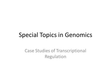 Special Topics in Genomics Case Studies of Transcriptional Regulation.