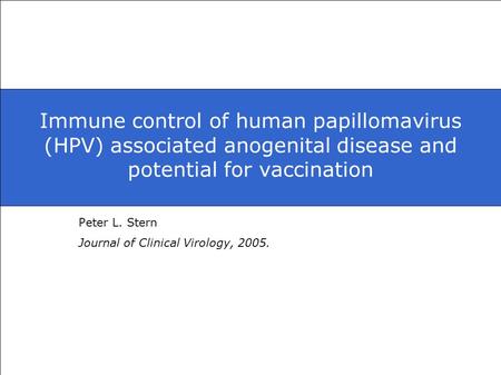 Immune control of human papillomavirus (HPV) associated anogenital disease and potential for vaccination Peter L. Stern Journal of Clinical Virology, 2005.