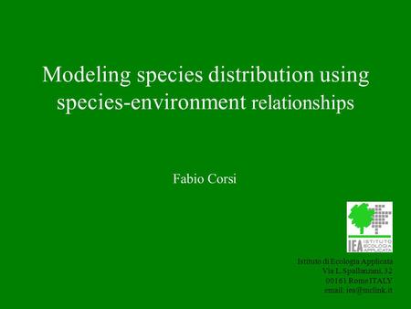 Modeling species distribution using species-environment relationships Istituto di Ecologia Applicata Via L.Spallanzani, 32 00161 Rome ITALY
