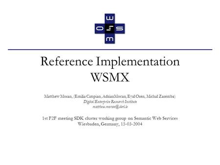 Reference Implementation WSMX Matthew Moran, (Emilia Cimpian, AdrianMocan, Eyal Oren, Michal Zaremba) Digital Enterprise Research Institute