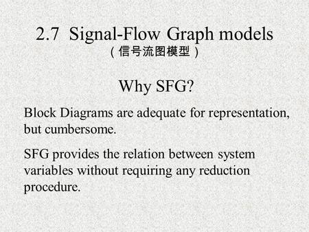 2.7 Signal-Flow Graph models （信号流图模型） Why SFG? Block Diagrams are adequate for representation, but cumbersome. SFG provides the relation between system.