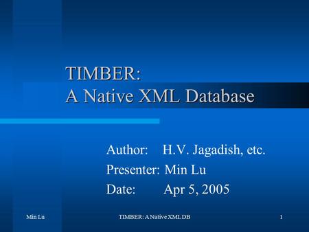 Min LuTIMBER: A Native XML DB1 TIMBER: A Native XML Database Author: H.V. Jagadish, etc. Presenter: Min Lu Date: Apr 5, 2005.