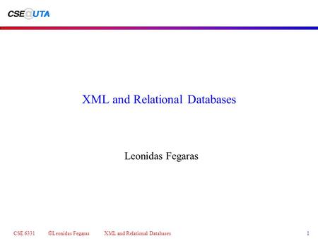 CSE 6331 © Leonidas Fegaras XML and Relational Databases 1 XML and Relational Databases Leonidas Fegaras.