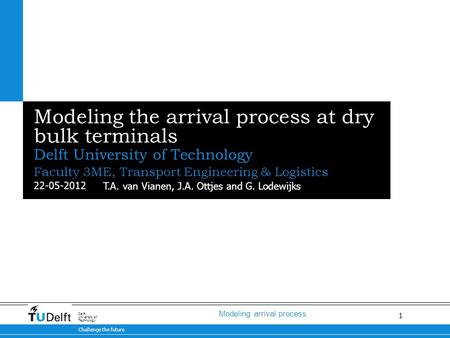 1 Modeling arrival process 22-05-2012 Challenge the future Delft University of Technology Modeling the arrival process at dry bulk terminals Delft University.