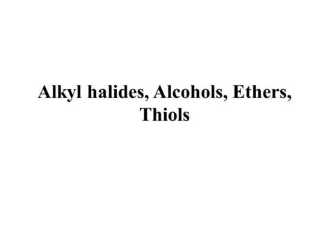 Alkyl halides, Alcohols, Ethers, Thiols. Required background: Acidity and basicity Functional groups Molecular geometry and polarity Essential for: 1.