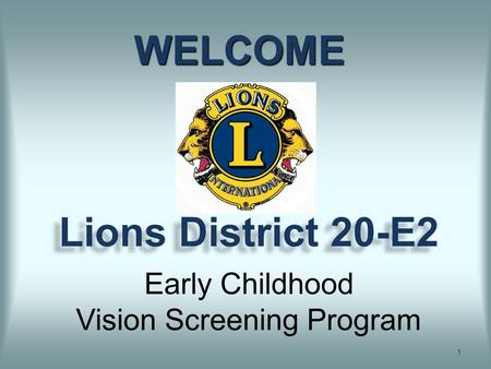 Lions District 20-E2 1 WELCOME Early Childhood Vision Screening Program.