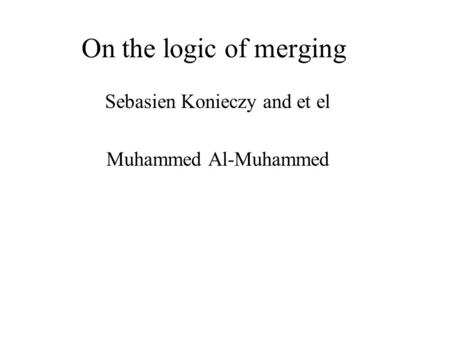 On the logic of merging Sebasien Konieczy and et el Muhammed Al-Muhammed.