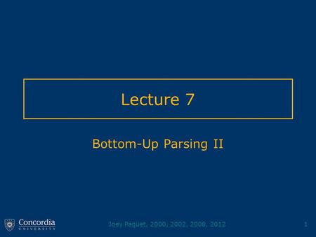 Joey Paquet, 2000, 2002, 2008, 20121 Lecture 7 Bottom-Up Parsing II.