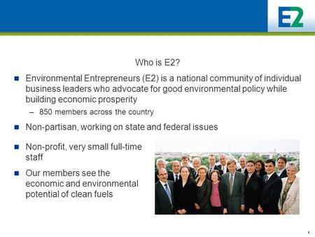 1 Who is E2? Environmental Entrepreneurs (E2) is a national community of individual business leaders who advocate for good environmental policy while building.
