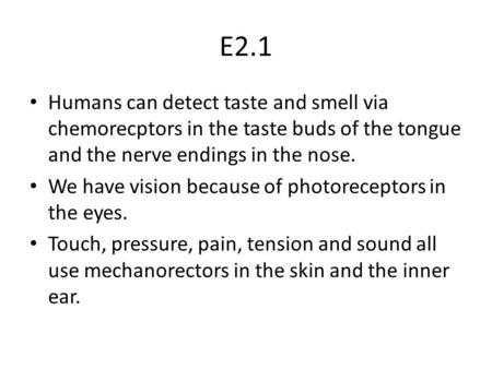E2.1 Humans can detect taste and smell via chemorecptors in the taste buds of the tongue and the nerve endings in the nose. We have vision because of photoreceptors.