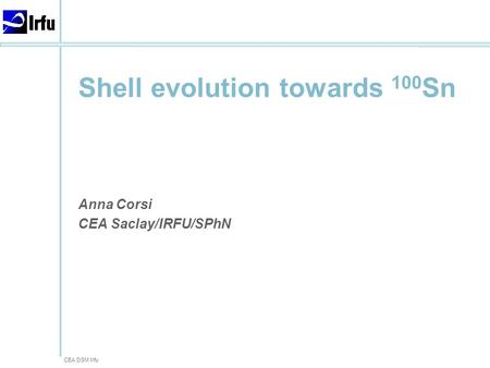 CEA DSM Irfu Shell evolution towards 100 Sn Anna Corsi CEA Saclay/IRFU/SPhN.