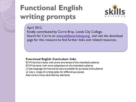 Functional English writing prompts April 2012. Kindly contributed by Carrie Bray, Leeds City College. Search for Carrie on www.skillsworkshop.org and visit.