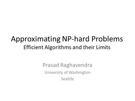 Approximating NP-hard Problems Efficient Algorithms and their Limits Prasad Raghavendra University of Washington Seattle.