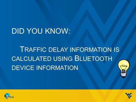 DID YOU KNOW: T RAFFIC DELAY INFORMATION IS CALCULATED USING B LUETOOTH DEVICE INFORMATION.