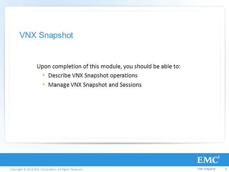 Copyright © 2014 EMC Corporation. All Rights Reserved. VNX Snapshot Upon completion of this module, you should be able to: Describe VNX Snapshot operations.