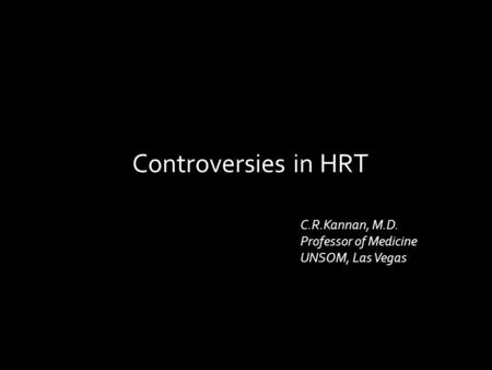 Controversies in HRT C.R.Kannan, M.D. Professor of Medicine UNSOM, Las Vegas.