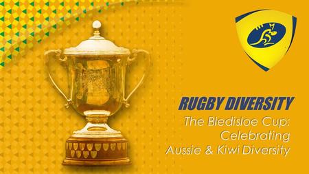 RUGBY DIVERSITY The Bledisloe Cup: Celebrating Aussie & Kiwi Diversity.