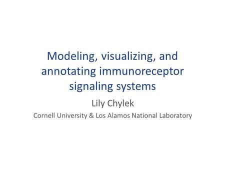 Modeling, visualizing, and annotating immunoreceptor signaling systems Lily Chylek Cornell University & Los Alamos National Laboratory.