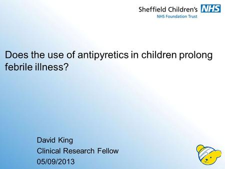 Does the use of antipyretics in children prolong febrile illness? David King Clinical Research Fellow 05/09/2013.