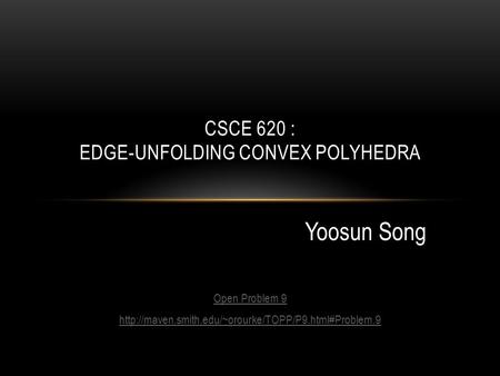 Open Problem 9  Yoosun Song CSCE 620 : EDGE-UNFOLDING CONVEX POLYHEDRA Yoosun Song.
