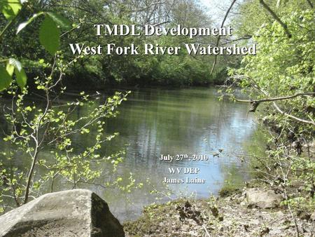 TMDL Development West Fork River Watershed July 27 th, 2010 WV DEP WV DEP James Laine James Laine.