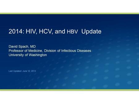 2014: HIV, HCV, and HBV Update David Spach, MD Professor of Medicine, Division of Infectious Diseases University of Washington Last Updated: June 12,