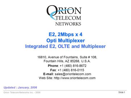 Orion Telecom Networks Inc. - 2006Slide 1 E2, 2Mbps x 4 Opti Multiplexer Integrated E2, OLTE and Multiplexer Updated : January, 2006 16810, Avenue of Fountains,