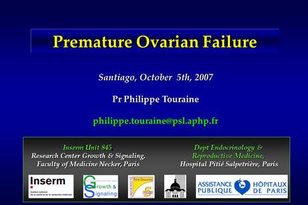 Premature Ovarian Failure Santiago, October 5th, 2007 Pr Philippe Touraine Inserm Unit 845, Research Center Growth & Signaling,