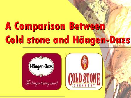 . A Comparison Between Cold stone and Häagen-Dazs A Comparison Between Cold stone and Häagen-Dazs.