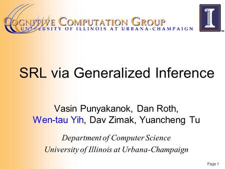 Page 1 SRL via Generalized Inference Vasin Punyakanok, Dan Roth, Wen-tau Yih, Dav Zimak, Yuancheng Tu Department of Computer Science University of Illinois.