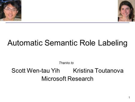 1 Automatic Semantic Role Labeling Scott Wen-tau Yih Kristina Toutanova Microsoft Research Thanks to.