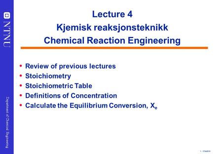1 - 17/04/2015 Department of Chemical Engineering Lecture 4 Kjemisk reaksjonsteknikk Chemical Reaction Engineering  Review of previous lectures  Stoichiometry.