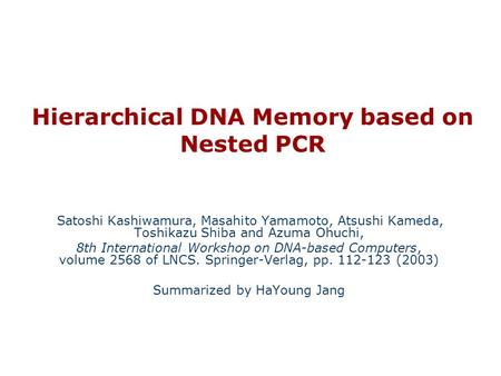 Hierarchical DNA Memory based on Nested PCR Satoshi Kashiwamura, Masahito Yamamoto, Atsushi Kameda, Toshikazu Shiba and Azuma Ohuchi, 8th International.
