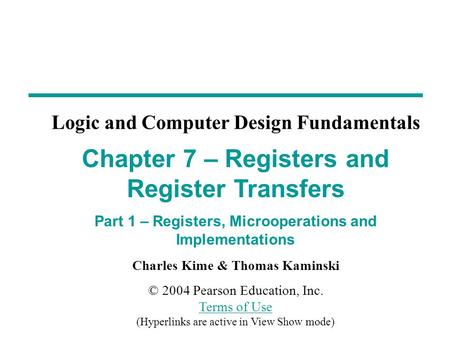 Charles Kime & Thomas Kaminski © 2004 Pearson Education, Inc. Terms of Use (Hyperlinks are active in View Show mode) Terms of Use Chapter 7 – Registers.
