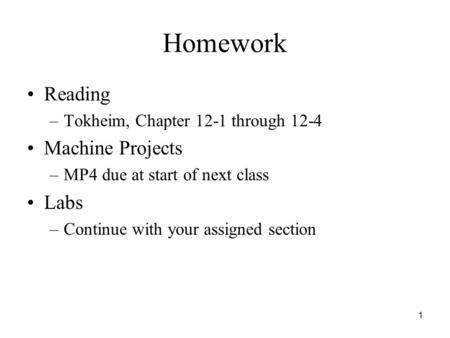 1 Homework Reading –Tokheim, Chapter 12-1 through 12-4 Machine Projects –MP4 due at start of next class Labs –Continue with your assigned section.