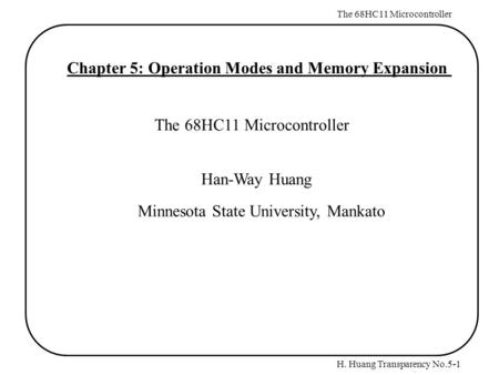 H. Huang Transparency No.5-1 The 68HC11 Microcontroller Chapter 5: Operation Modes and Memory Expansion The 68HC11 Microcontroller Han-Way Huang Minnesota.