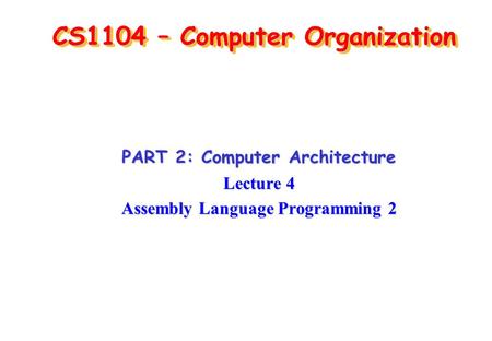 CS1104 – Computer Organization PART 2: Computer Architecture Lecture 4 Assembly Language Programming 2.