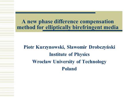 A new phase difference compensation method for elliptically birefringent media Piotr Kurzynowski, Sławomir Drobczyński Institute of Physics Wrocław University.