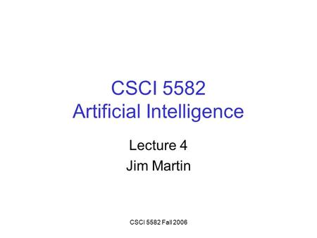CSCI 5582 Fall 2006 CSCI 5582 Artificial Intelligence Lecture 4 Jim Martin.