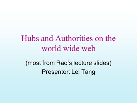 Hubs and Authorities on the world wide web (most from Rao’s lecture slides) Presentor: Lei Tang.