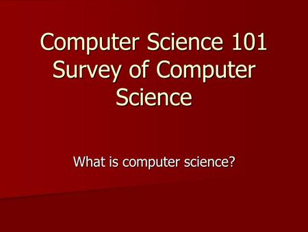 Computer Science 101 Survey of Computer Science What is computer science?