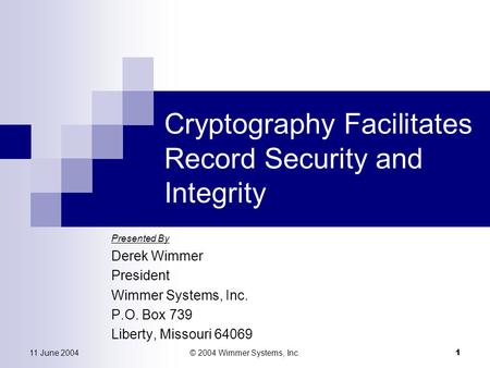 11 June 2004© 2004 Wimmer Systems, Inc. 1 Cryptography Facilitates Record Security and Integrity Presented By Derek Wimmer President Wimmer Systems, Inc.