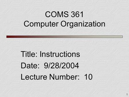 1 COMS 361 Computer Organization Title: Instructions Date: 9/28/2004 Lecture Number: 10.