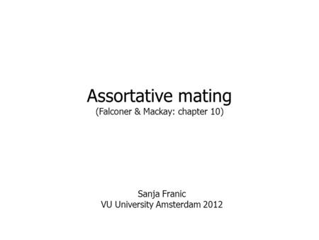 Assortative mating (Falconer & Mackay: chapter 10) Sanja Franic VU University Amsterdam 2012.