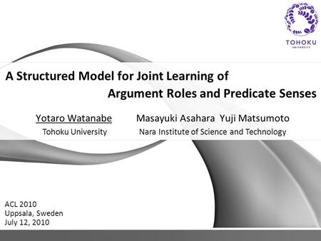 A Structured Model for Joint Learning of Argument Roles and Predicate Senses Yotaro Watanabe Masayuki Asahara Yuji Matsumoto ACL 2010 Uppsala, Sweden July.