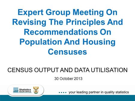 Expert Group Meeting On Revising The Principles And Recommendations On Population And Housing Censuses CENSUS OUTPUT AND DATA UTILISATION 30 October 2013.