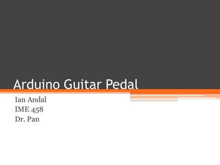 Arduino Guitar Pedal Ian Andal IME 458 Dr. Pan.