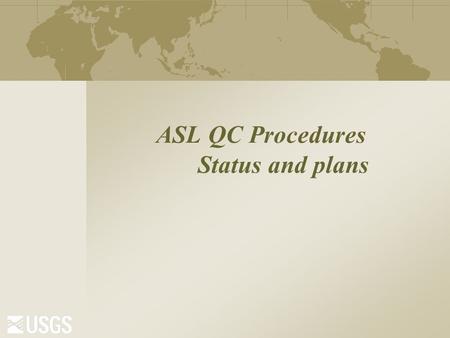 ASL QC Procedures Status and plans. GSN ANSS Traditional Waveform Review  The “morning run” Daily email summarizes problems with availability, timing,